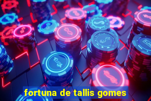 fortuna de tallis gomes